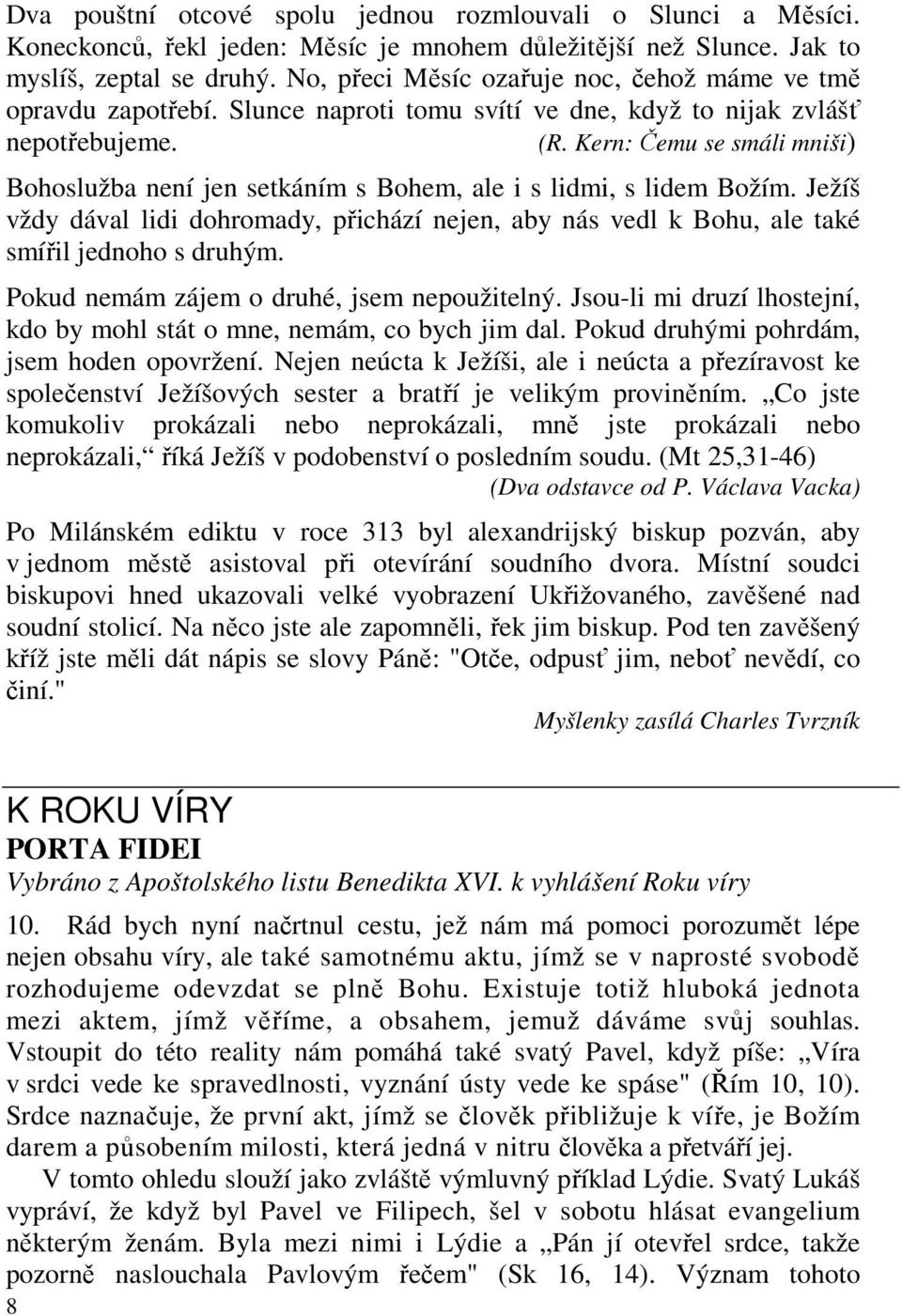 Kern: Čemu se smáli mniši) Bohoslužba není jen setkáním s Bohem, ale i s lidmi, s lidem Božím. Ježíš vždy dával lidi dohromady, přichází nejen, aby nás vedl k Bohu, ale také smířil jednoho s druhým.