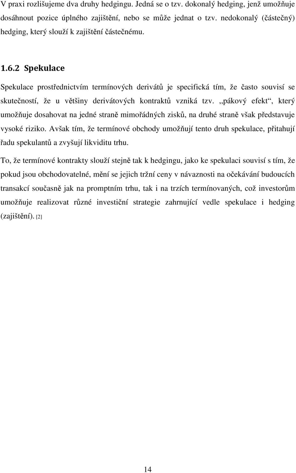 2 Spekulace Spekulace prostřednictvím termínových derivátů je specifická tím, že často souvisí se skutečností, že u většiny derivátových kontraktů vzniká tzv.
