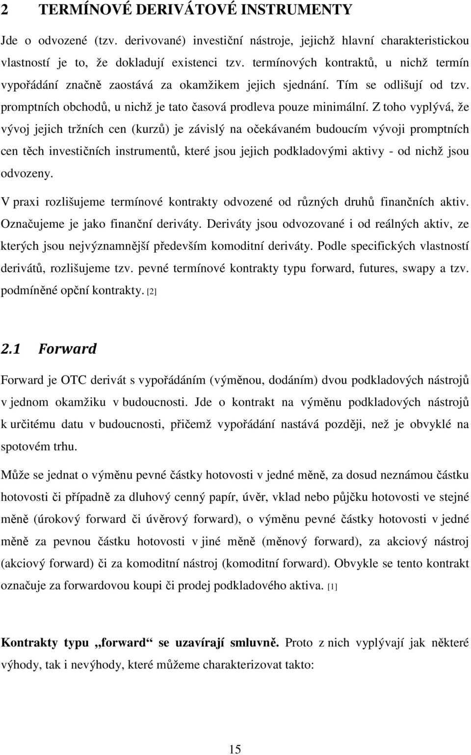 Z toho vyplývá, že vývoj jejich tržních cen (kurzů) je závislý na očekávaném budoucím vývoji promptních cen těch investičních instrumentů, které jsou jejich podkladovými aktivy - od nichž jsou