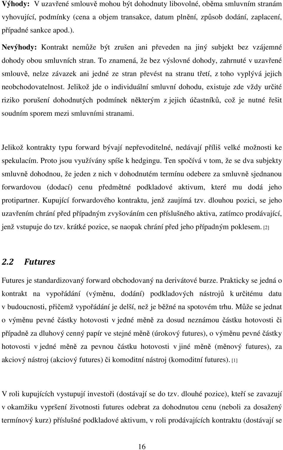 To znamená, že bez výslovné dohody, zahrnuté v uzavřené smlouvě, nelze závazek ani jedné ze stran převést na stranu třetí, z toho vyplývá jejich neobchodovatelnost.