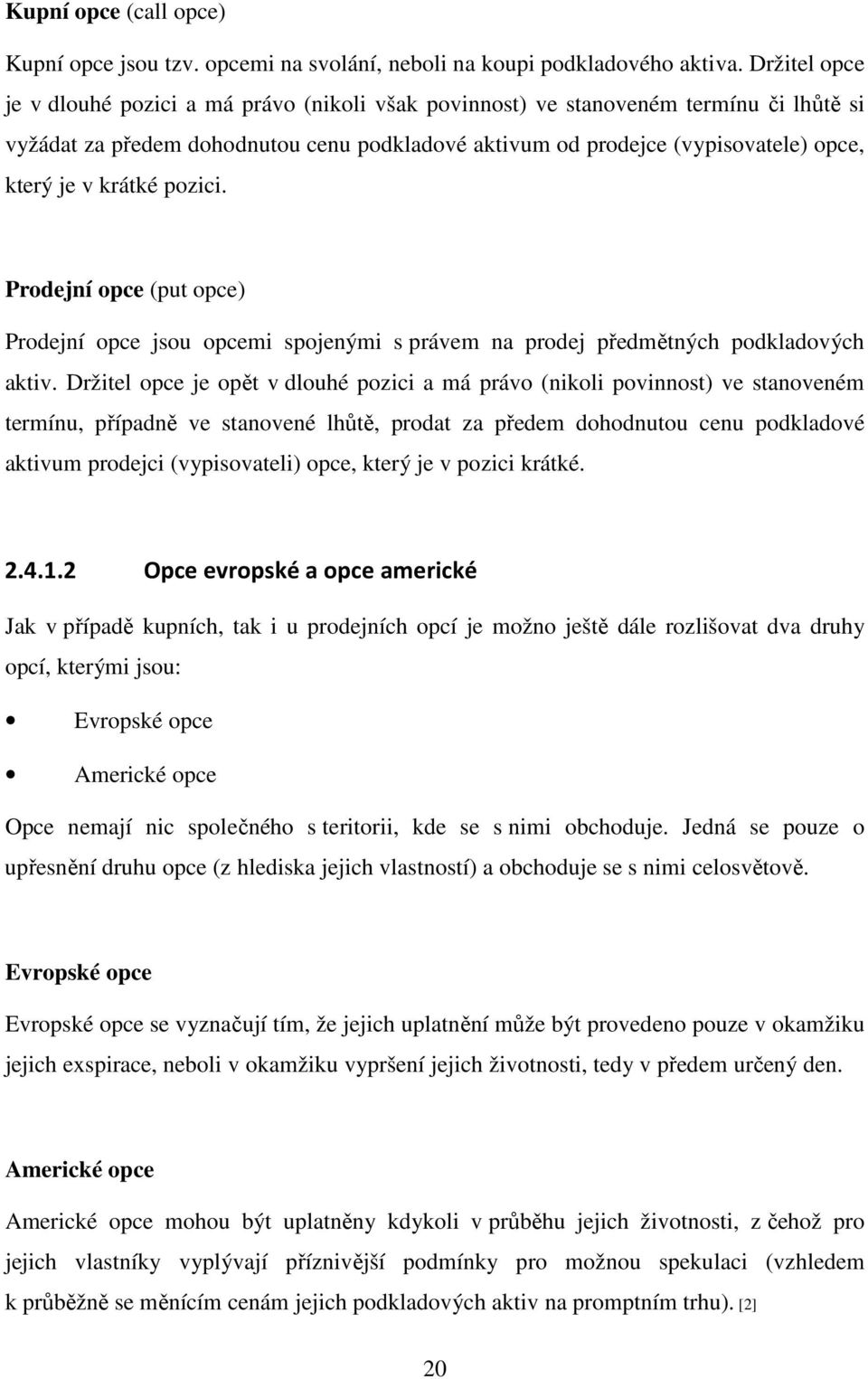 krátké pozici. Prodejní opce (put opce) Prodejní opce jsou opcemi spojenými s právem na prodej předmětných podkladových aktiv.
