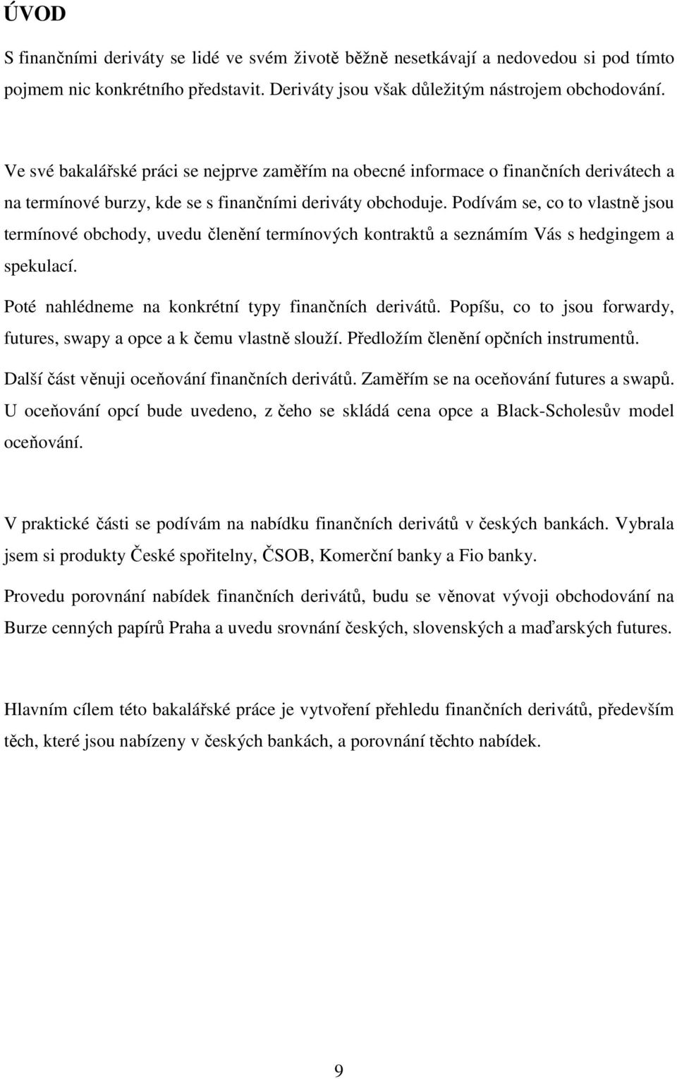 Podívám se, co to vlastně jsou termínové obchody, uvedu členění termínových kontraktů a seznámím Vás s hedgingem a spekulací. Poté nahlédneme na konkrétní typy finančních derivátů.