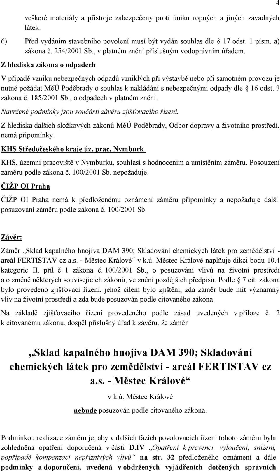 Z hlediska zákona o odpadech V případě vzniku nebezpečných odpadů vzniklých při výstavbě nebo při samotném provozu je nutné požádat MěÚ Poděbrady o souhlas k nakládání s nebezpečnými odpady dle 16