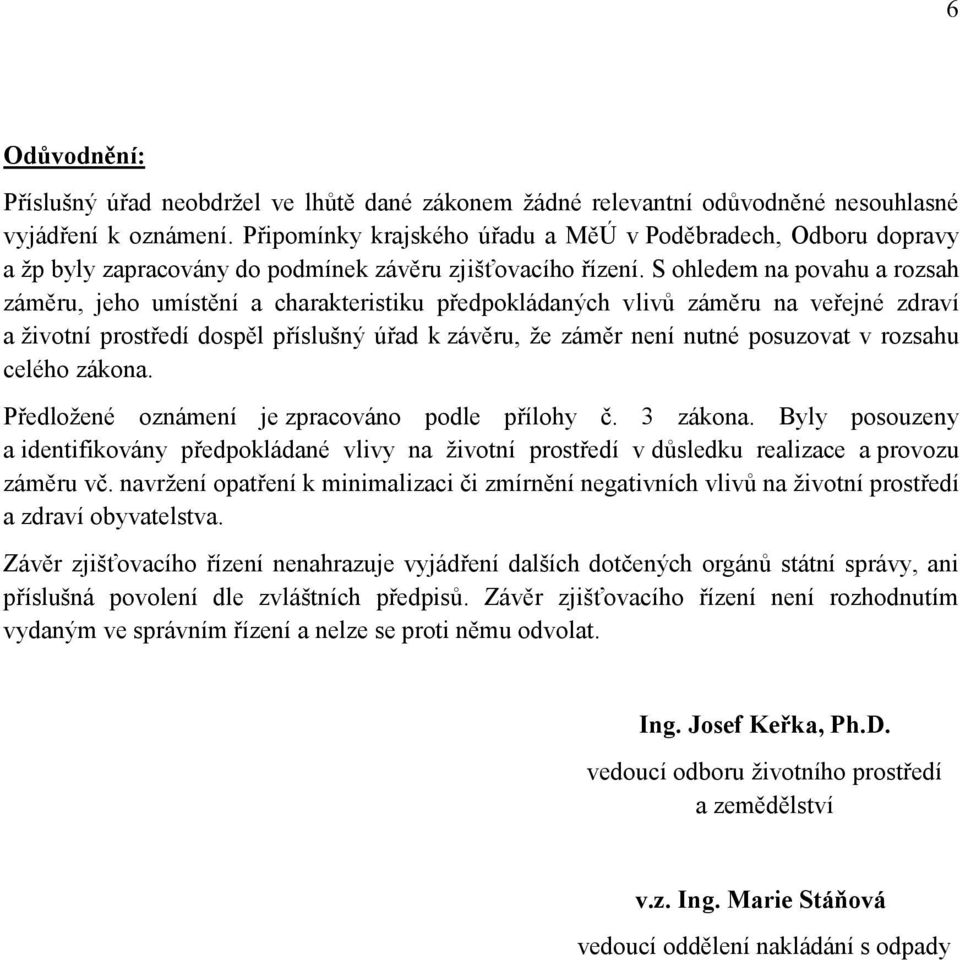 S ohledem na povahu a rozsah záměru, jeho umístění a charakteristiku předpokládaných vlivů záměru na veřejné zdraví a životní prostředí dospěl příslušný úřad k závěru, že záměr není nutné posuzovat v