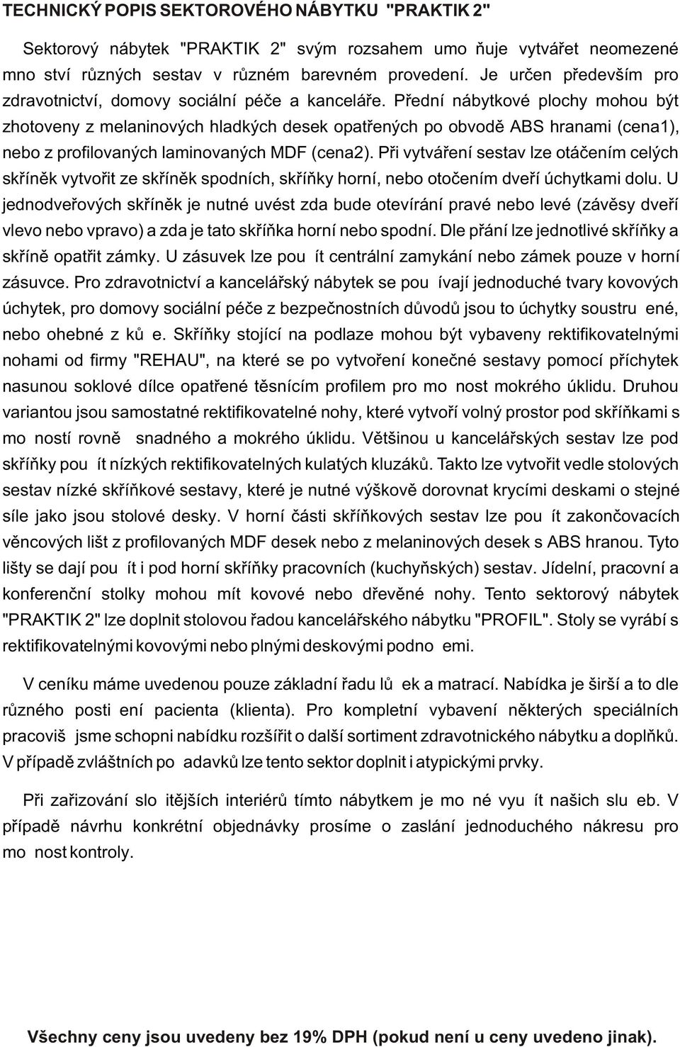 Pøední nábytkové plochy mohou být zhotoveny z melaninových hladkých desek opatøených po obvodì ABS hranami (cena1), nebo z profilovaných laminovaných MDF (cena2).