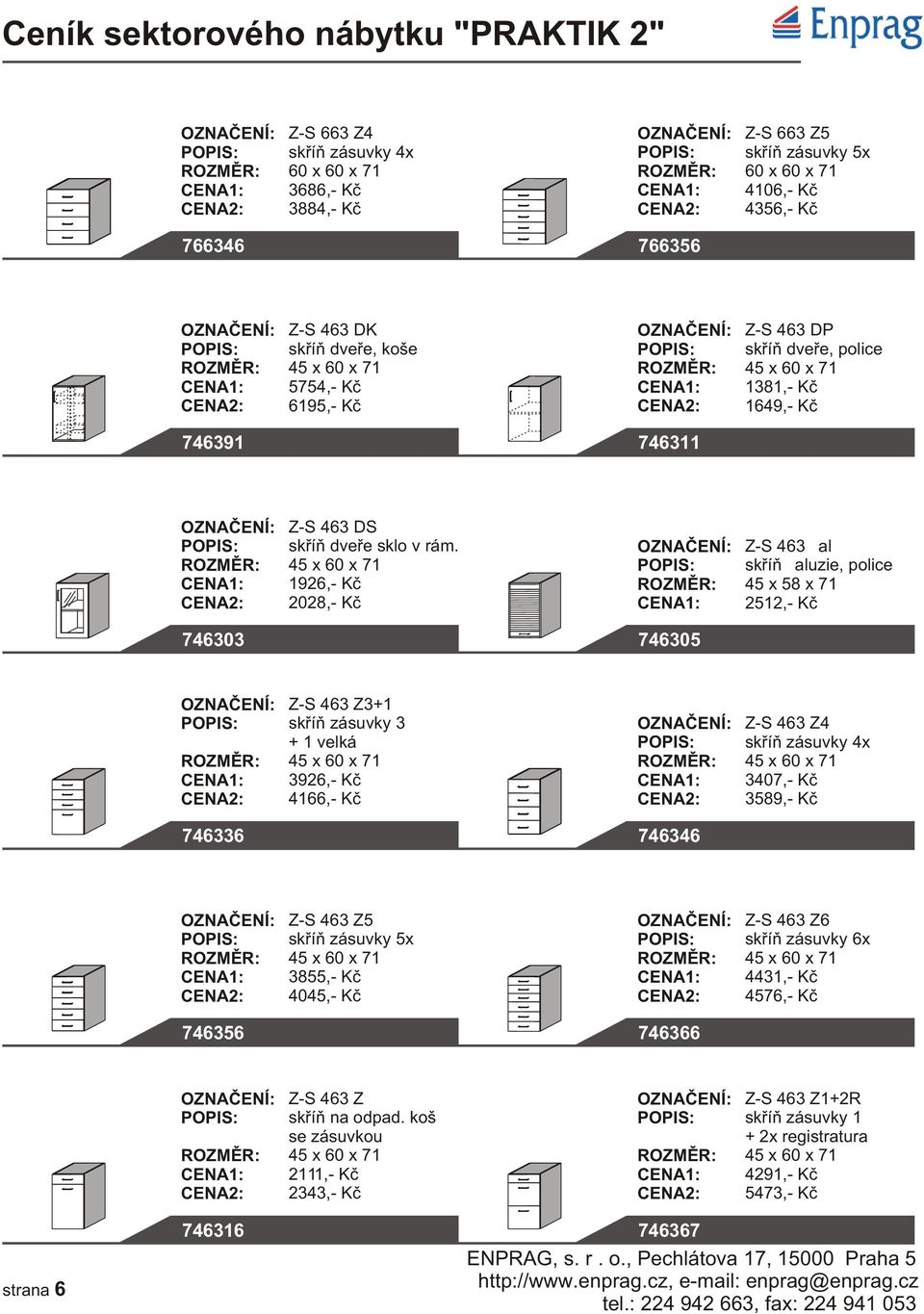 45 x 60 x 71 1926,- Kè 2028,- Kè Z-S 463 žal skøíò žaluzie, police 45 x 58 x 71 2512,- Kè 746303 746305 Z-S 463 Z3+1 skøíò zásuvky 3 + 1 velká 45 x 60 x 71 3926,- Kè 4166,- Kè Z-S 463 Z4 skøíò