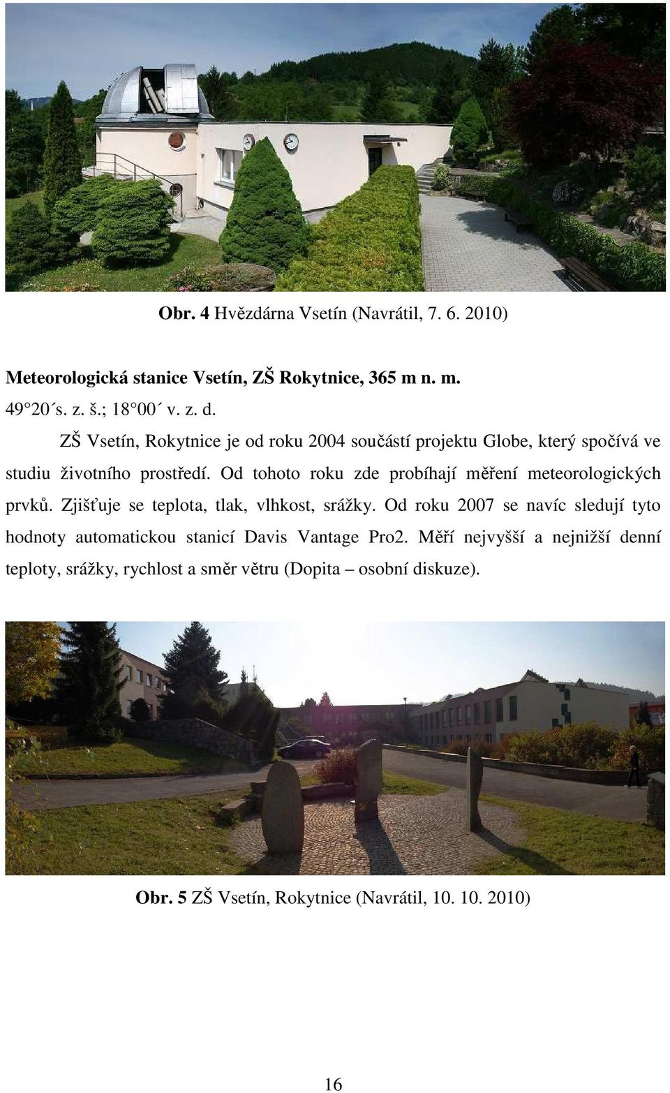 Od tohoto roku zde probíhají měření meteorologických prvků. Zjišťuje se teplota, tlak, vlhkost, srážky.