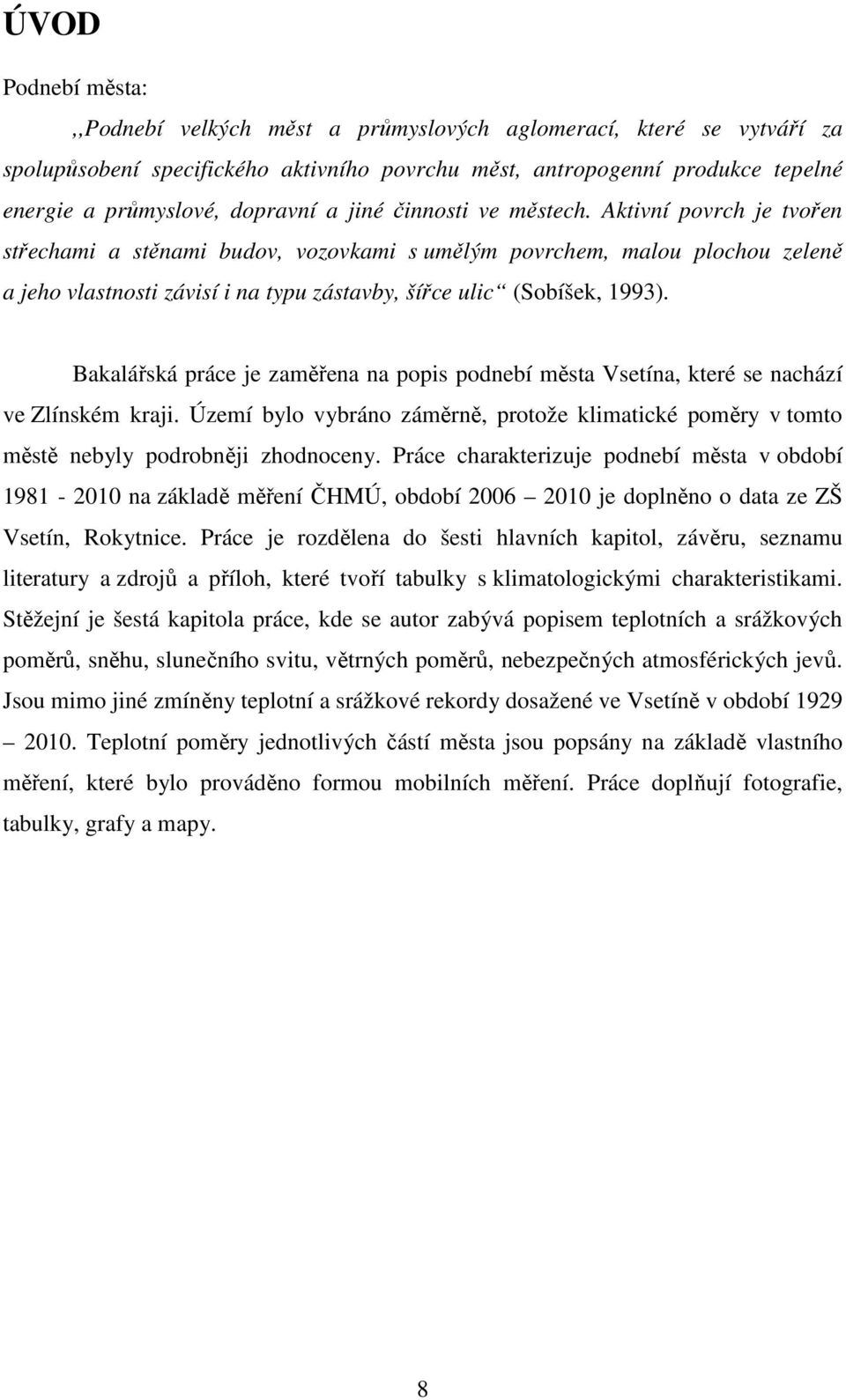 Aktivní povrch je tvořen střechami a stěnami budov, vozovkami s umělým povrchem, malou plochou zeleně a jeho vlastnosti závisí i na typu zástavby, šířce ulic (Sobíšek, 1993).