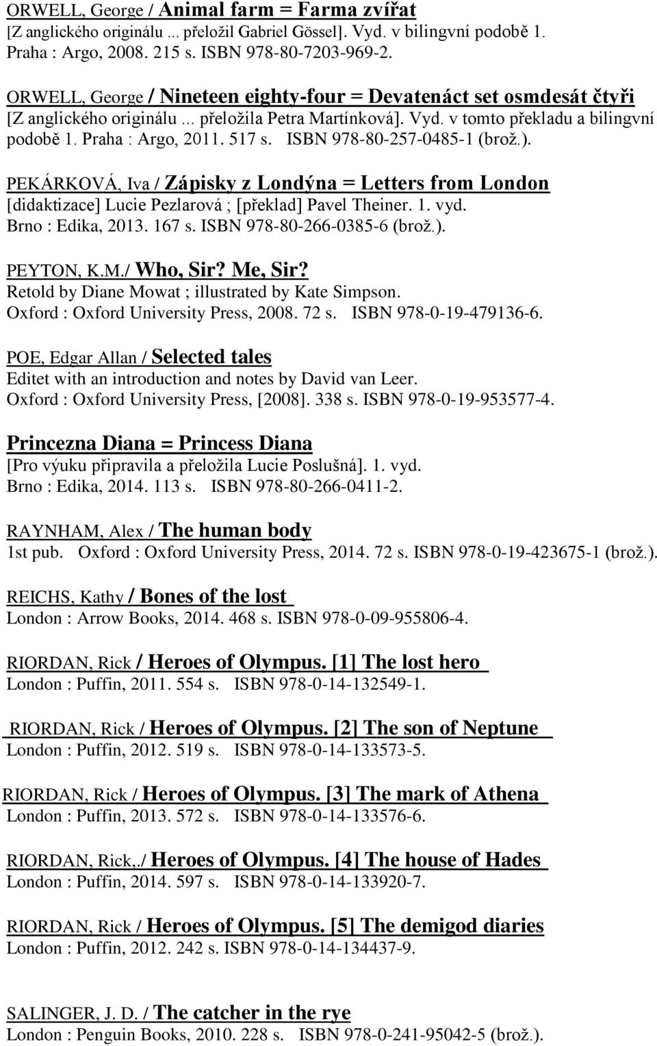 ISBN 978-80-257-0485-1 (brož.). PEKÁRKOVÁ, Iva / Zápisky z Londýna = Letters from London [didaktizace] Lucie Pezlarová ; [překlad] Pavel Theiner. 1. vyd. Brno : Edika, 2013. 167 s.