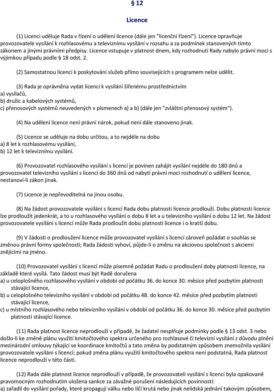 Licence vstupuje v platnost dnem, kdy rozhodnutí Rady nabylo právní moci s výjimkou případu podle 18 odst. 2. (2) Samostatnou licenci k poskytování služeb přímo souvisejících s programem nelze udělit.