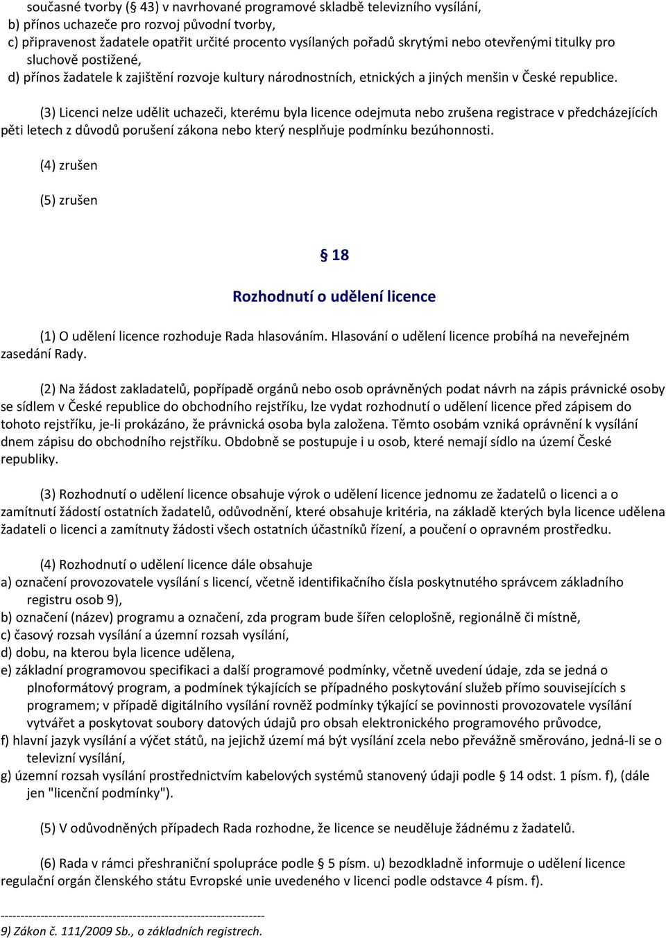 (3) Licenci nelze udělit uchazeči, kterému byla licence odejmuta nebo zrušena registrace v předcházejících pěti letech z důvodů porušení zákona nebo který nesplňuje podmínku bezúhonnosti.