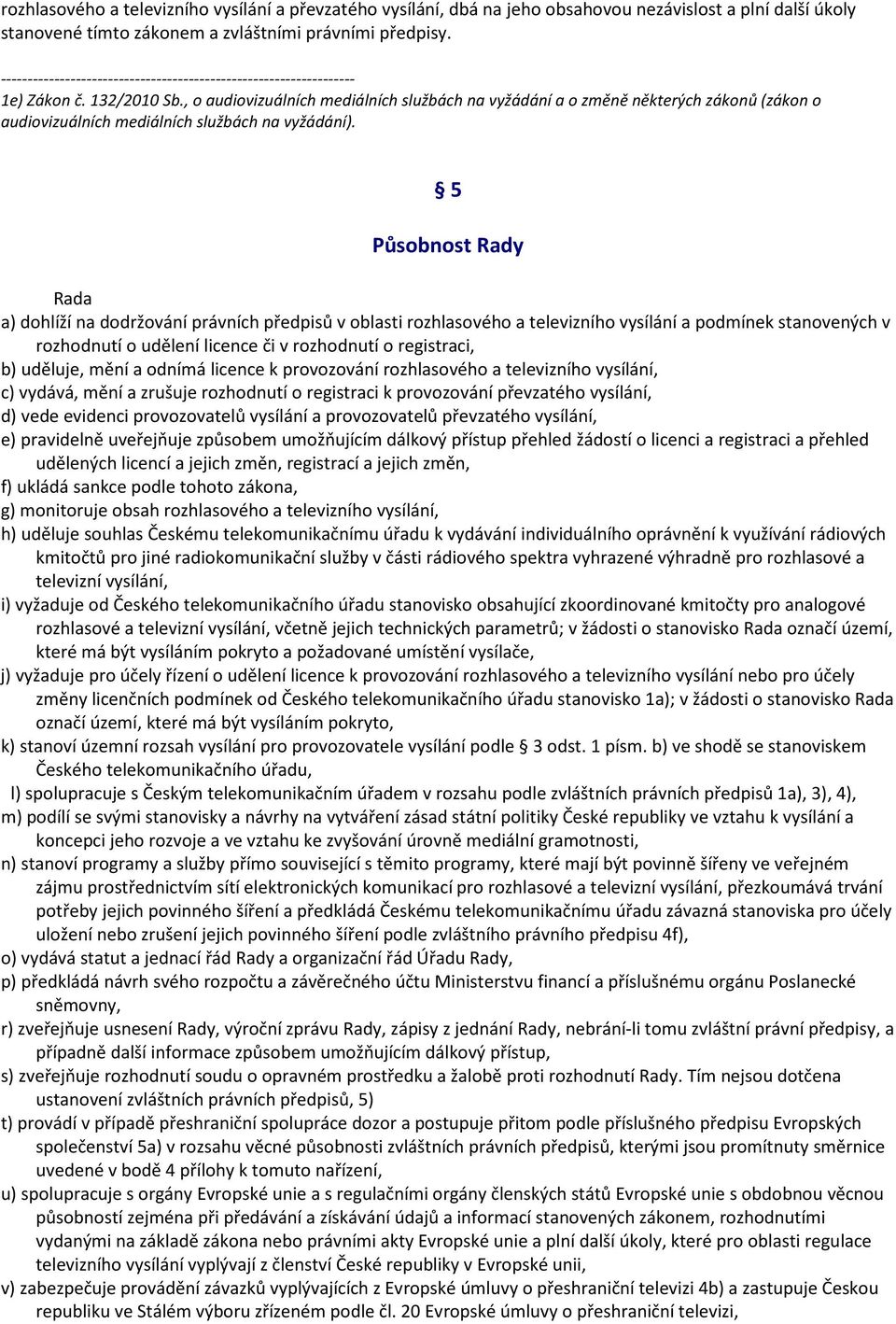 5 Působnost Rady Rada a) dohlíží na dodržování právních předpisů v oblasti rozhlasového a televizního vysílání a podmínek stanovených v rozhodnutí o udělení licence či v rozhodnutí o registraci, b)