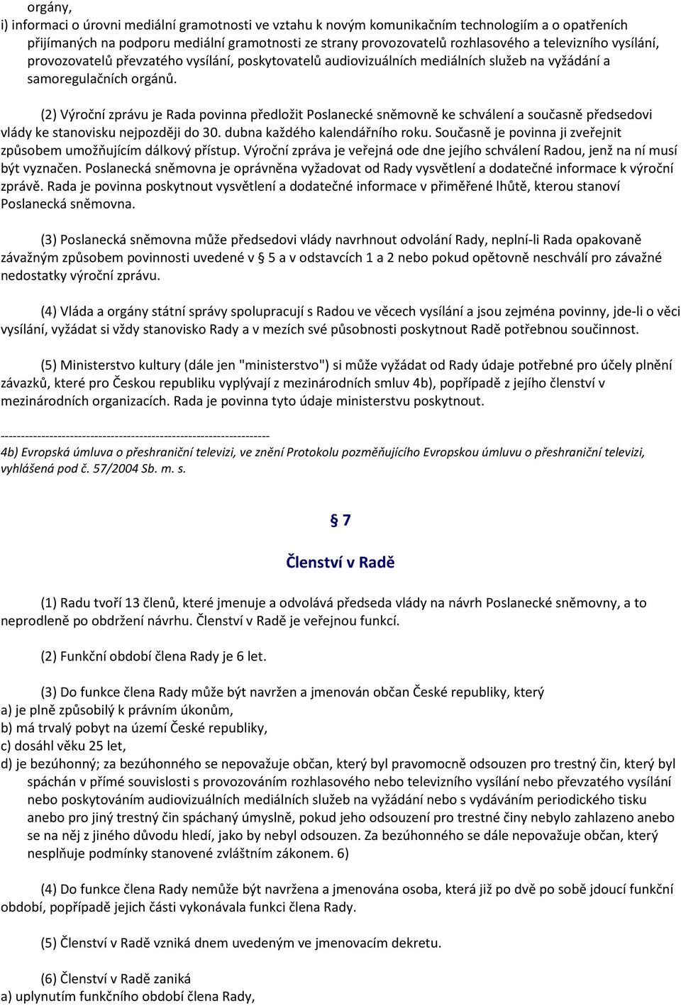 (2) Výroční zprávu je Rada povinna předložit Poslanecké sněmovně ke schválení a současně předsedovi vlády ke stanovisku nejpozději do 30. dubna každého kalendářního roku.