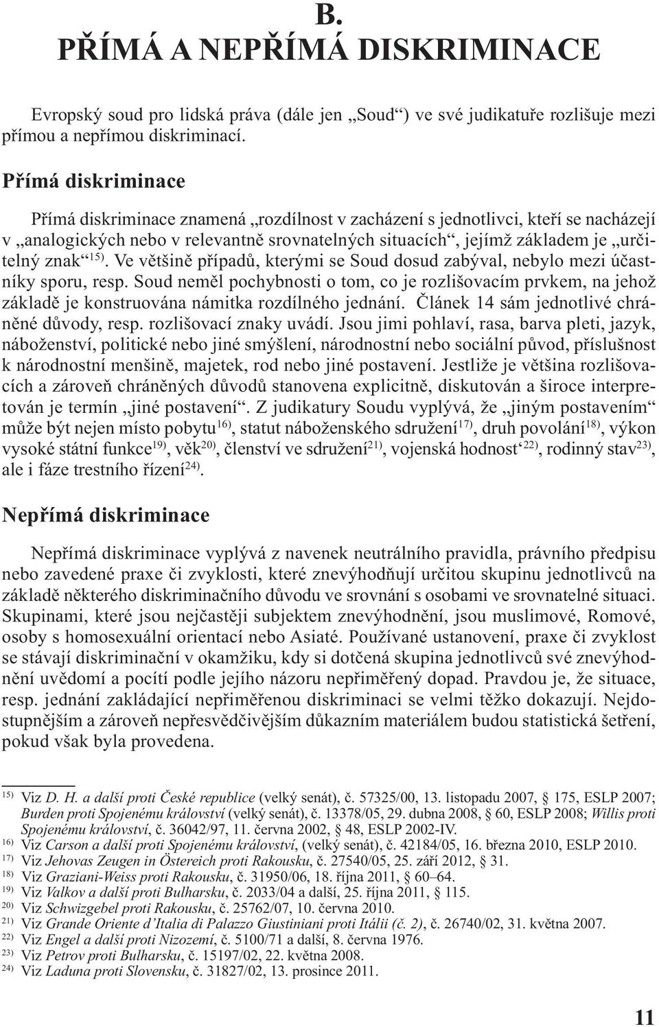 15). Ve většině případů, kterými se Soud dosud zabýval, nebylo mezi účastníky sporu, resp.