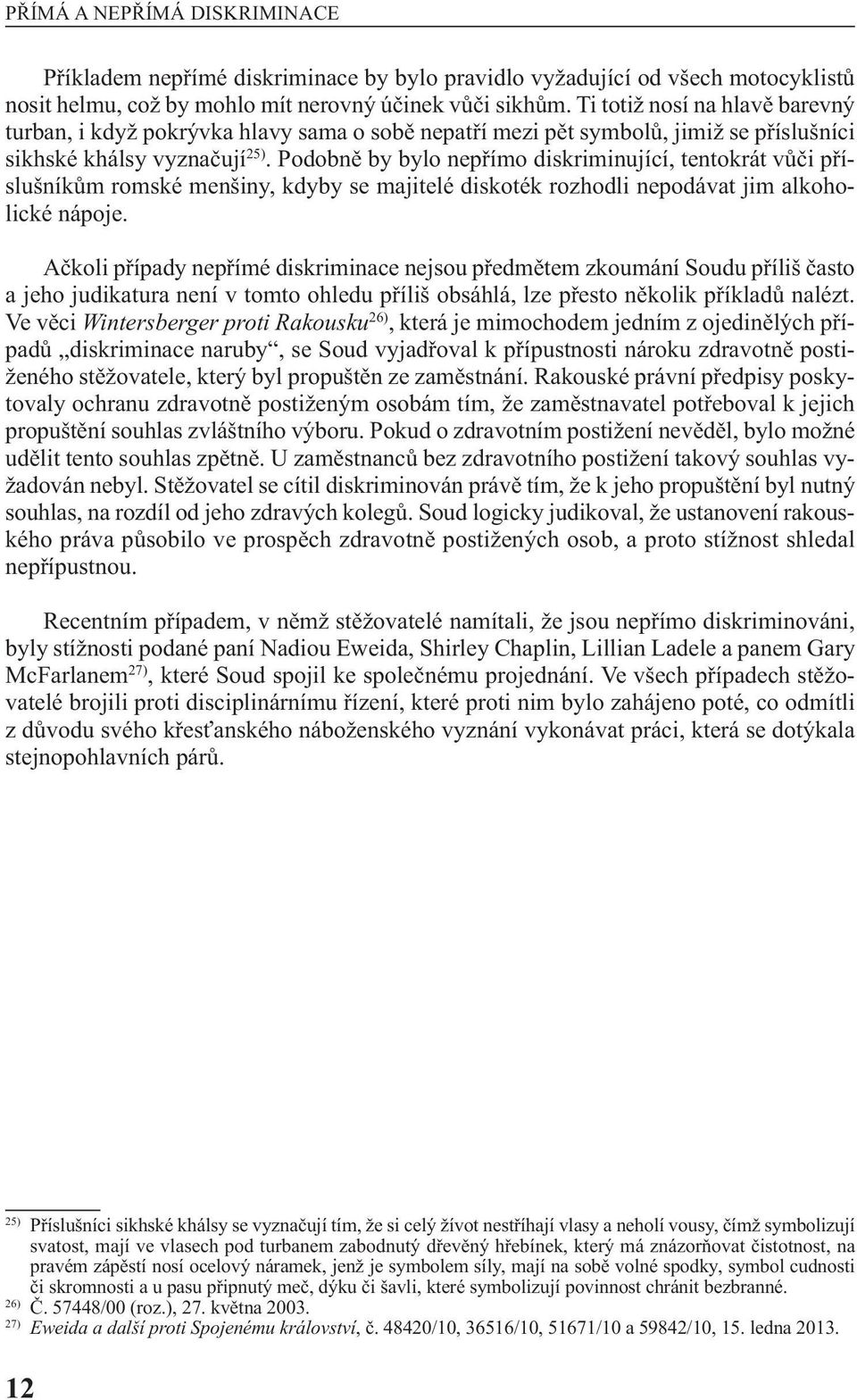 Podobně by bylo nepřímo diskriminující, tentokrát vůči příslušníkům romské menšiny, kdyby se majitelé diskoték rozhodli nepodávat jim alkoholické nápoje.