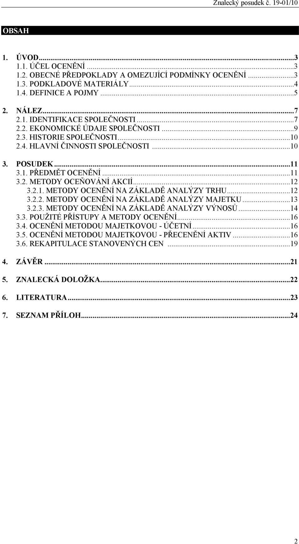 ..12 3.2.2. METODY OCENĚNÍ NA ZÁKLADĚ ANALÝZY MAJETKU...13 3.2.3. METODY OCENĚNÍ NA ZÁKLADĚ ANALÝZY VÝNOSŮ...14 3.3. POUŽITÉ PŘÍSTUPY A METODY OCENĚNÍ...16 3.4. OCENĚNÍ METODOU MAJETKOVOU - ÚČETNÍ.
