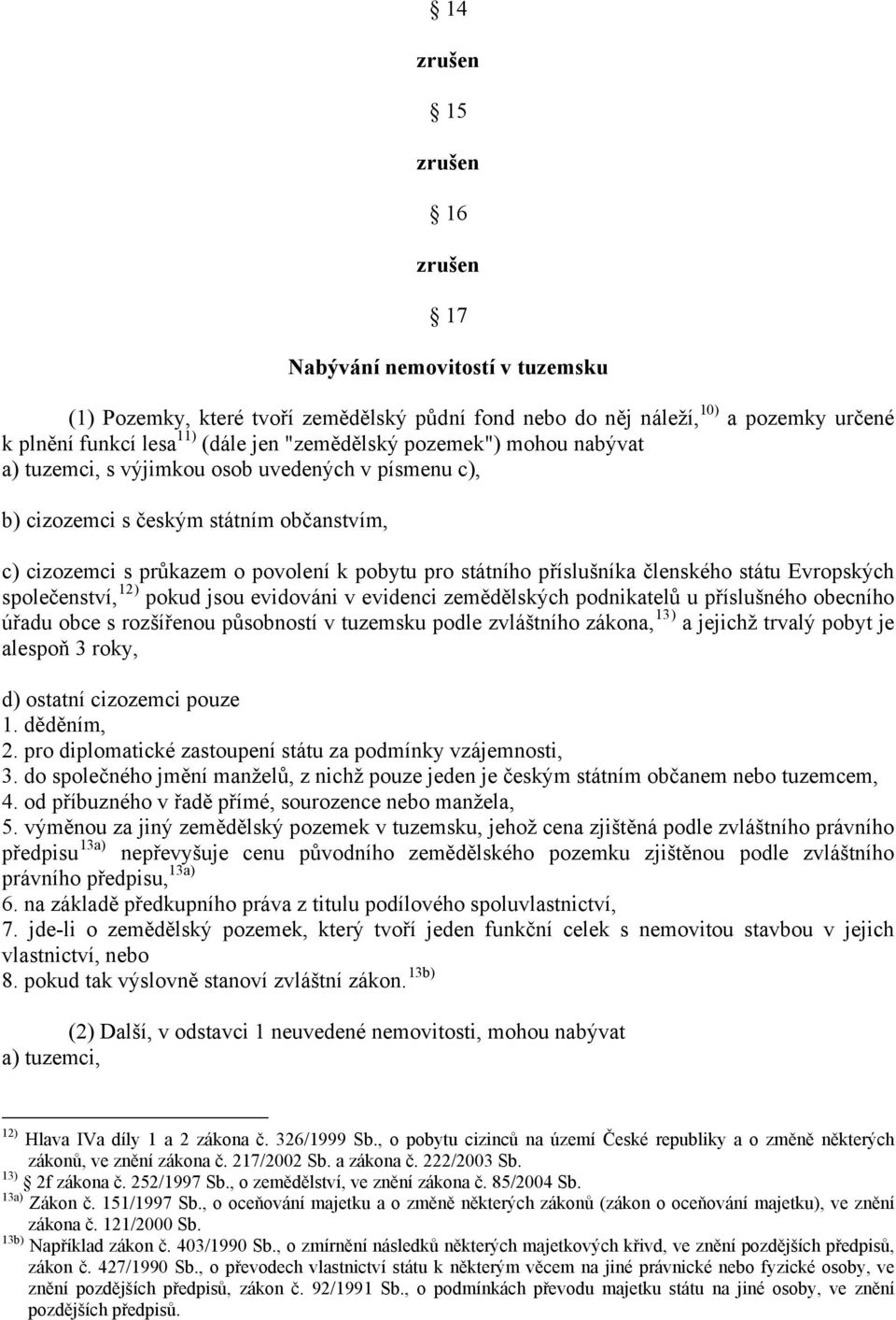 společenství, 12) pokud jsou evidováni v evidenci zemědělských podnikatelů u příslušného obecního úřadu obce s rozšířenou působností v tuzemsku podle zvláštního zákona, 13) a jejichž trvalý pobyt je