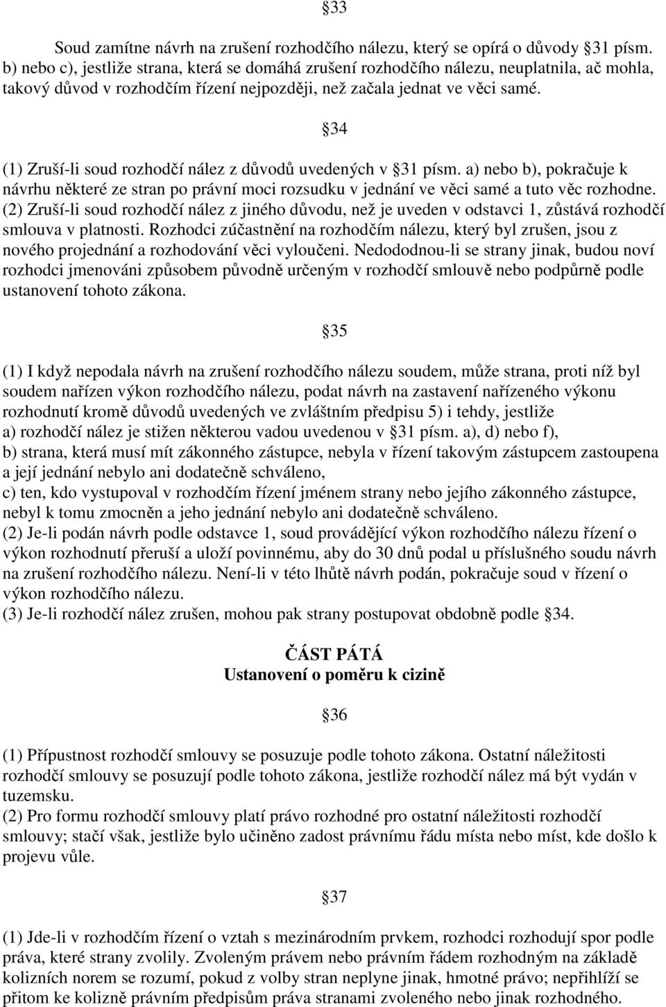 34 (1) Zruší-li soud rozhodčí nález z důvodů uvedených v 31 písm. a) nebo b), pokračuje k návrhu některé ze stran po právní moci rozsudku v jednání ve věci samé a tuto věc rozhodne.