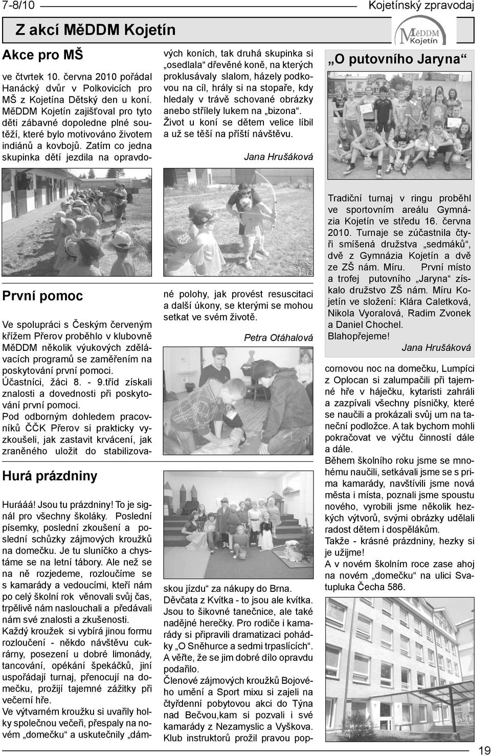 Zatím co jedna skupinka dětí jezdila na opravdových koních, tak druhá skupinka si osedlala dřevěné koně, na kterých proklusávaly slalom, házely podkovou na cíl, hrály si na stopaře, kdy hledaly v