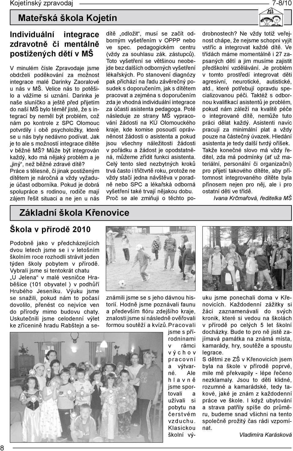 Darinka je naše sluníčko a ještě před přijetím do naší MŠ bylo téměř jisté, že s integrací by neměl být problém, což nám po kontrole z SPC Olomouc potvrdily i obě psycholožky, které se u nás byly