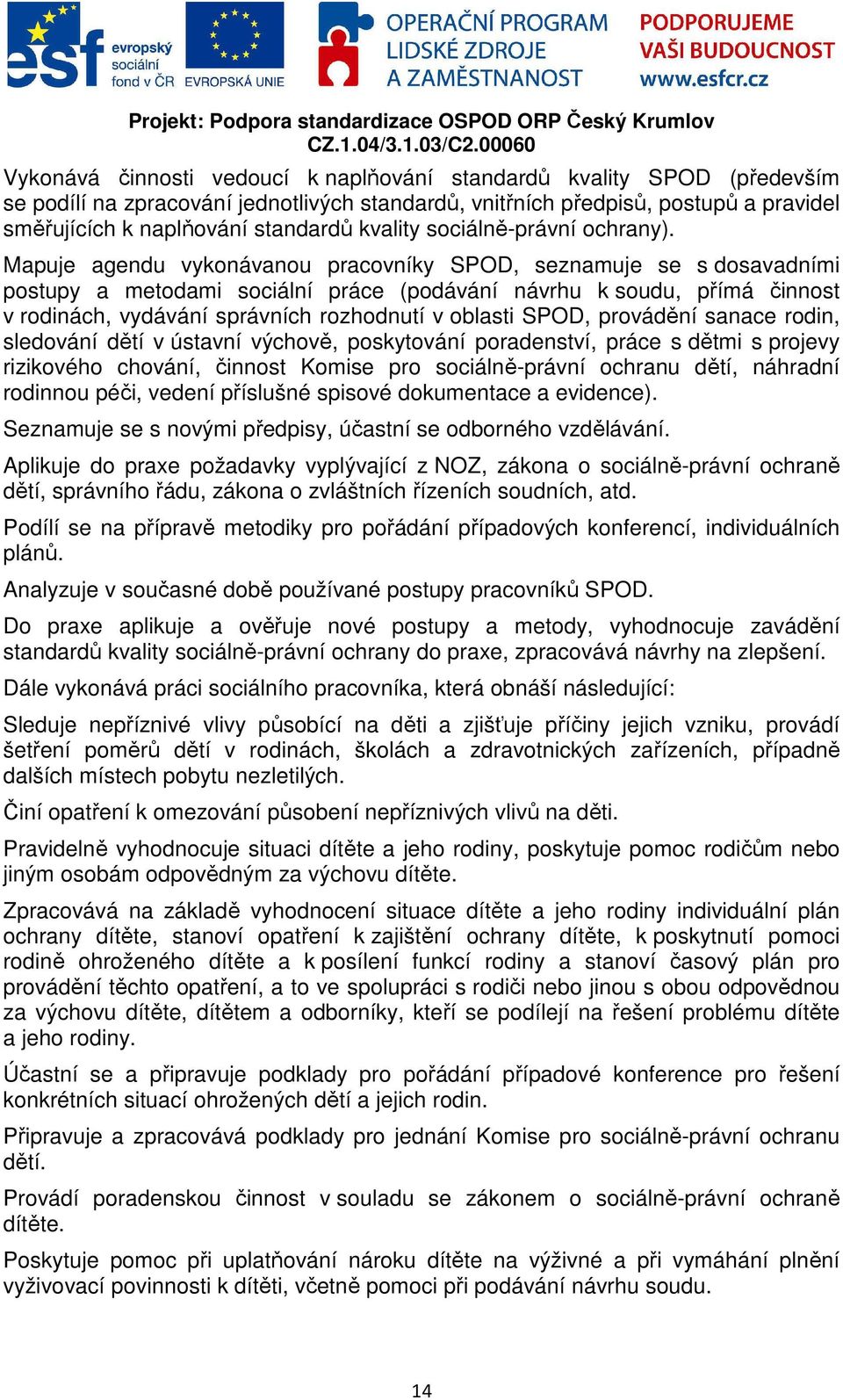 Mapuje agendu vykonávanou pracovníky SPOD, seznamuje se s dosavadními postupy a metodami sociální práce (podávání návrhu k soudu, přímá činnost v rodinách, vydávání správních rozhodnutí v oblasti