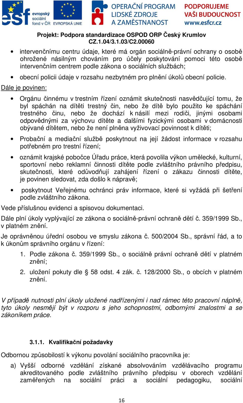 Dále je povinen: Orgánu činnému v trestním řízení oznámit skutečnosti nasvědčující tomu, že byl spáchán na dítěti trestný čin, nebo že dítě bylo použito ke spáchání trestného činu, nebo že dochází k