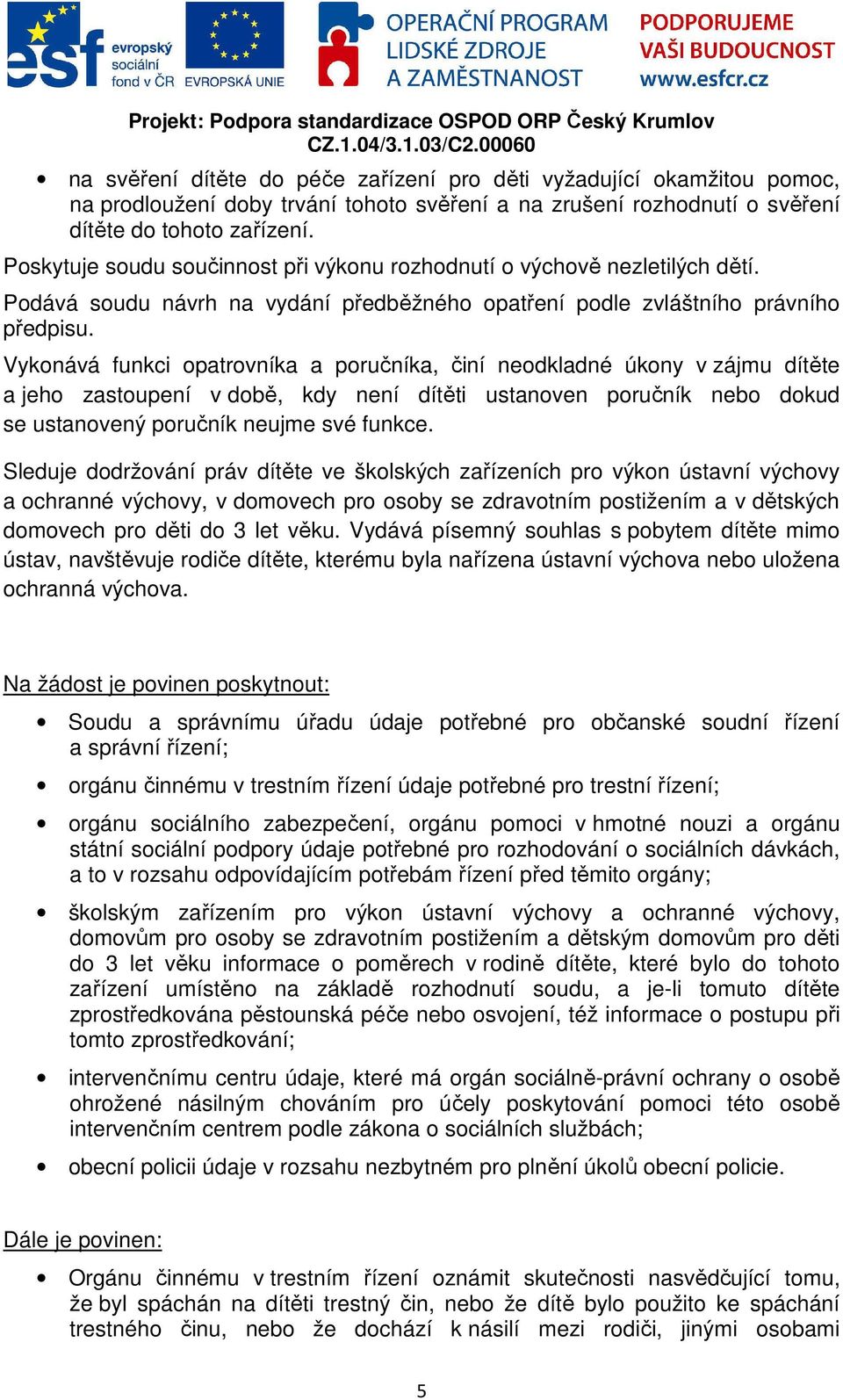 Vykonává funkci opatrovníka a poručníka, činí neodkladné úkony v zájmu dítěte a jeho zastoupení v době, kdy není dítěti ustanoven poručník nebo dokud se ustanovený poručník neujme své funkce.