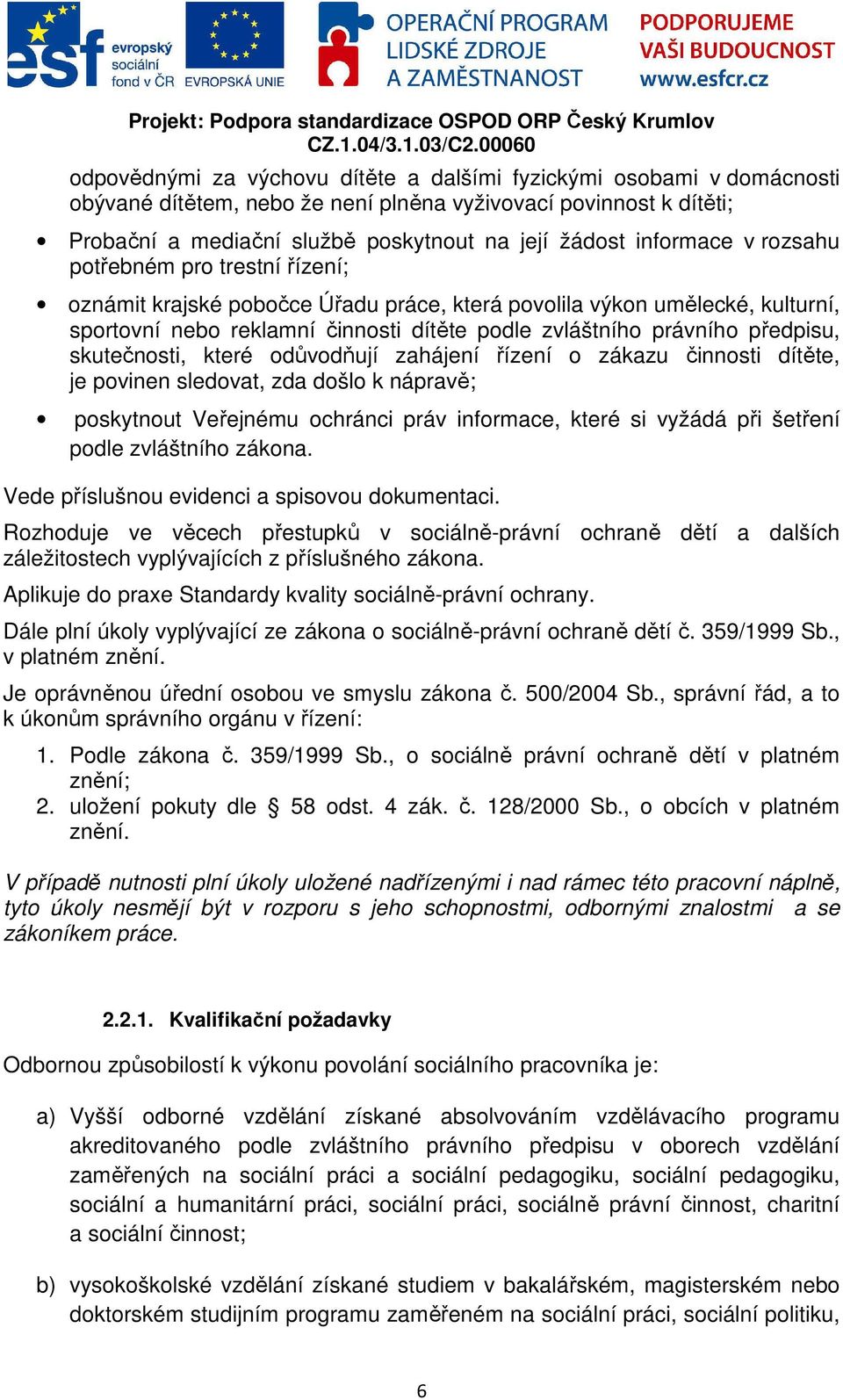 předpisu, skutečnosti, které odůvodňují zahájení řízení o zákazu činnosti dítěte, je povinen sledovat, zda došlo k nápravě; poskytnout Veřejnému ochránci práv informace, které si vyžádá při šetření