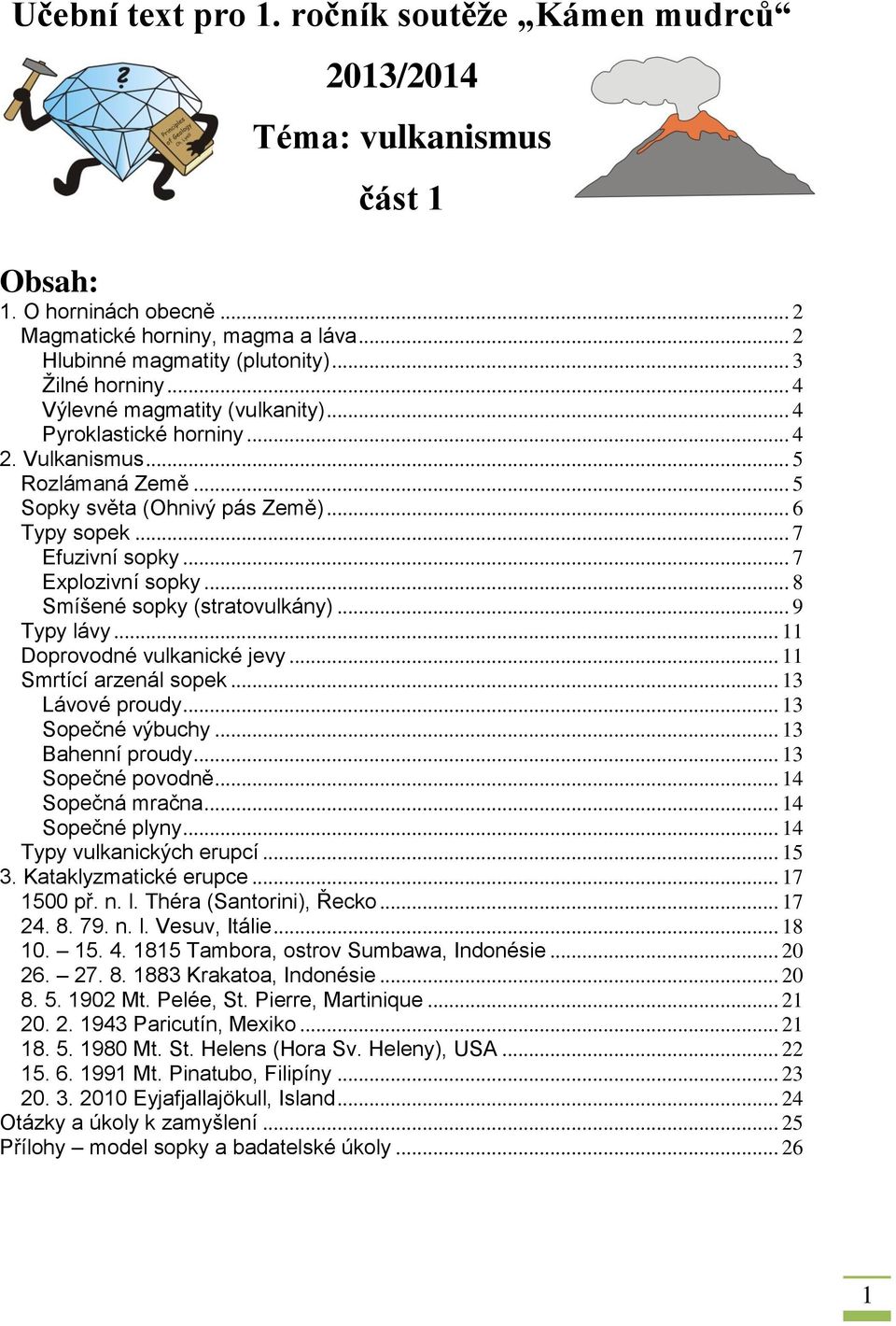 .. 7 Explozivní sopky... 8 Smíšené sopky (stratovulkány)... 9 Typy lávy... 11 Doprovodné vulkanické jevy... 11 Smrtící arzenál sopek... 13 Lávové proudy... 13 Sopečné výbuchy... 13 Bahenní proudy.