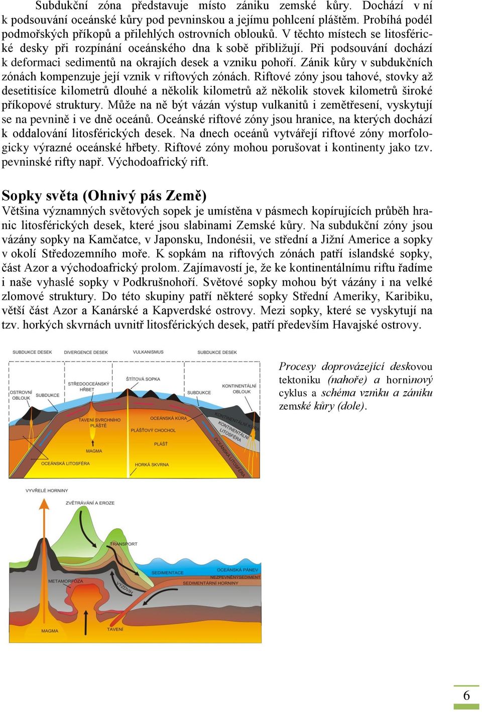 Při podsouvání dochází k deformaci sedimentů na okrajích desek a vzniku pohoří. Zánik kůry v subdukčních zónách kompenzuje její vznik v riftových zónách.