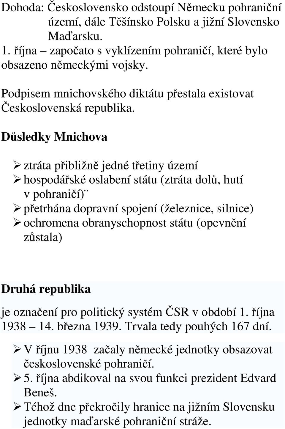 Důsledky Mnichova ztráta přibližně jedné třetiny území hospodářské oslabení státu (ztráta dolů, hutí v pohraničí) přetrhána dopravní spojení (železnice, silnice) ochromena obranyschopnost státu