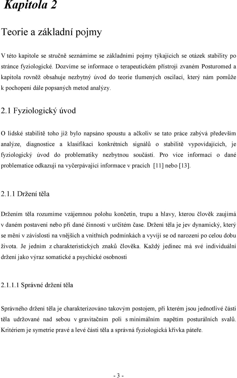 1 Fyziologický úvod O lidské stabilitě toho již bylo napsáno spoustu a ačkoliv se tato práce zabývá především analýze, diagnostice a klasifikaci konkrétních signálů o stabilitě vypovídajících, je