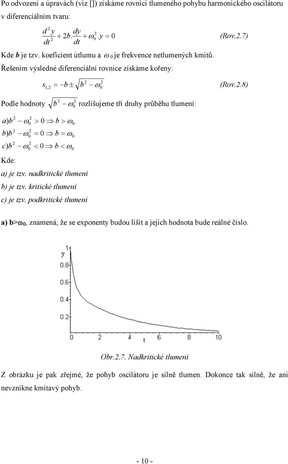 8) 2 2 1,2 = b± b ω0 Podle hodnoty b 2 ω 2 0 rozlišujeme tři druhy průběhu tlumení: a) b b) b c) b 2 2 2 ω > 0 b> ω 2 0 ω = 0 b= ω 2 0 ω < 0 b< ω 2 0 Kde: a) je tzv.
