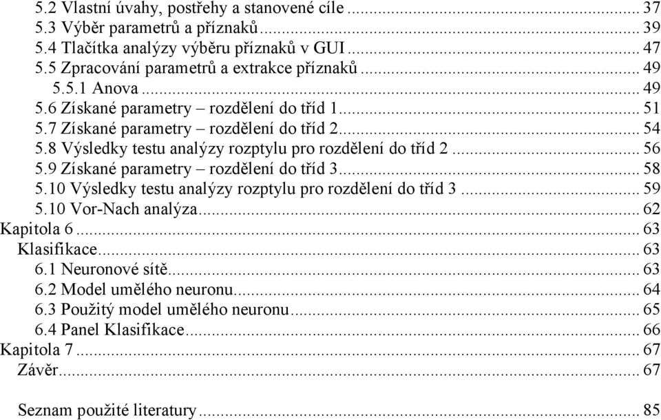 .. 56 5.9 Získané parametry rozdělení do tříd 3... 58 5.10 Výsledky testu analýzy rozptylu pro rozdělení do tříd 3... 59 5.10 Vor-Nach analýza... 62 Kapitola 6... 63 Klasifikace.