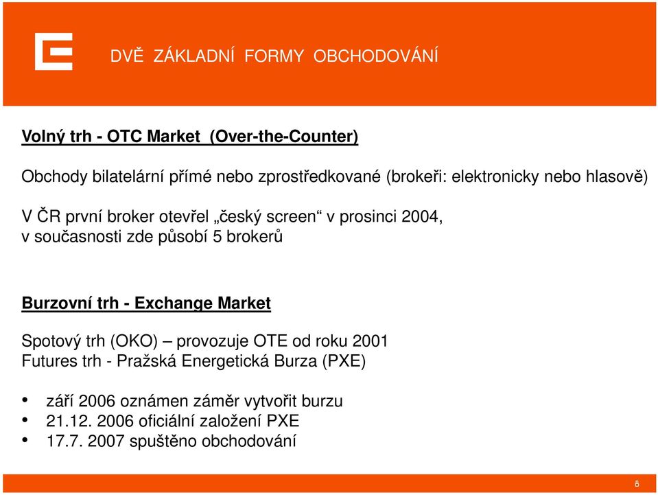 brokerů Burzovní trh - Exchange Market Spotový trh (OKO) provozuje OTE od roku 2001 Futures trh - Pražská Energetická