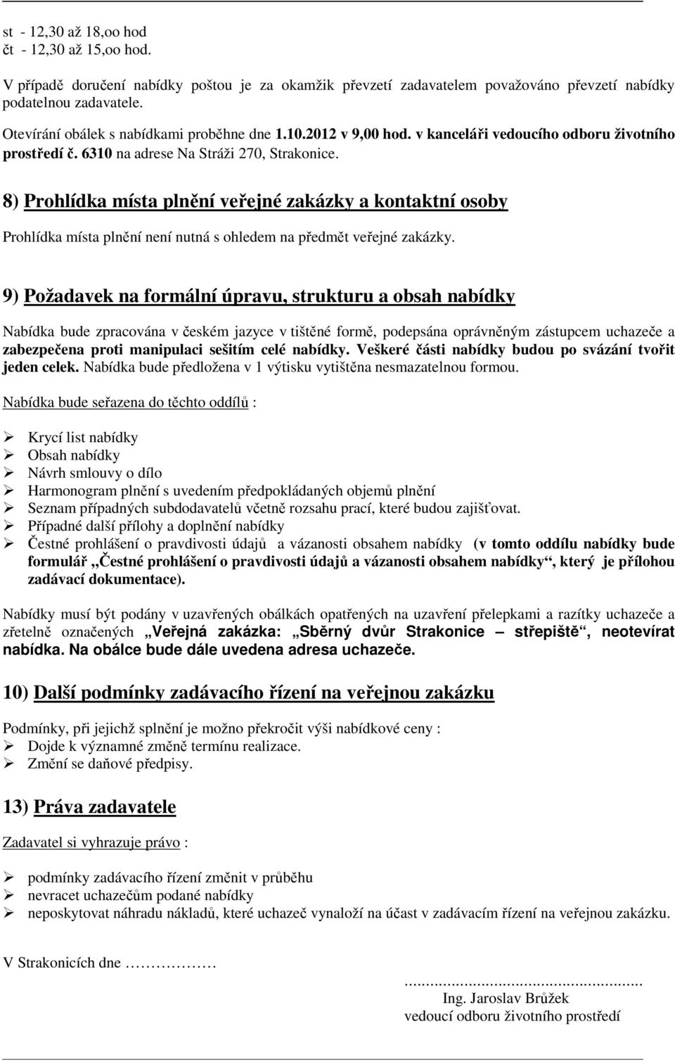 8) Prohlídka místa plnění veřejné zakázky a kontaktní osoby Prohlídka místa plnění není nutná s ohledem na předmět veřejné zakázky.