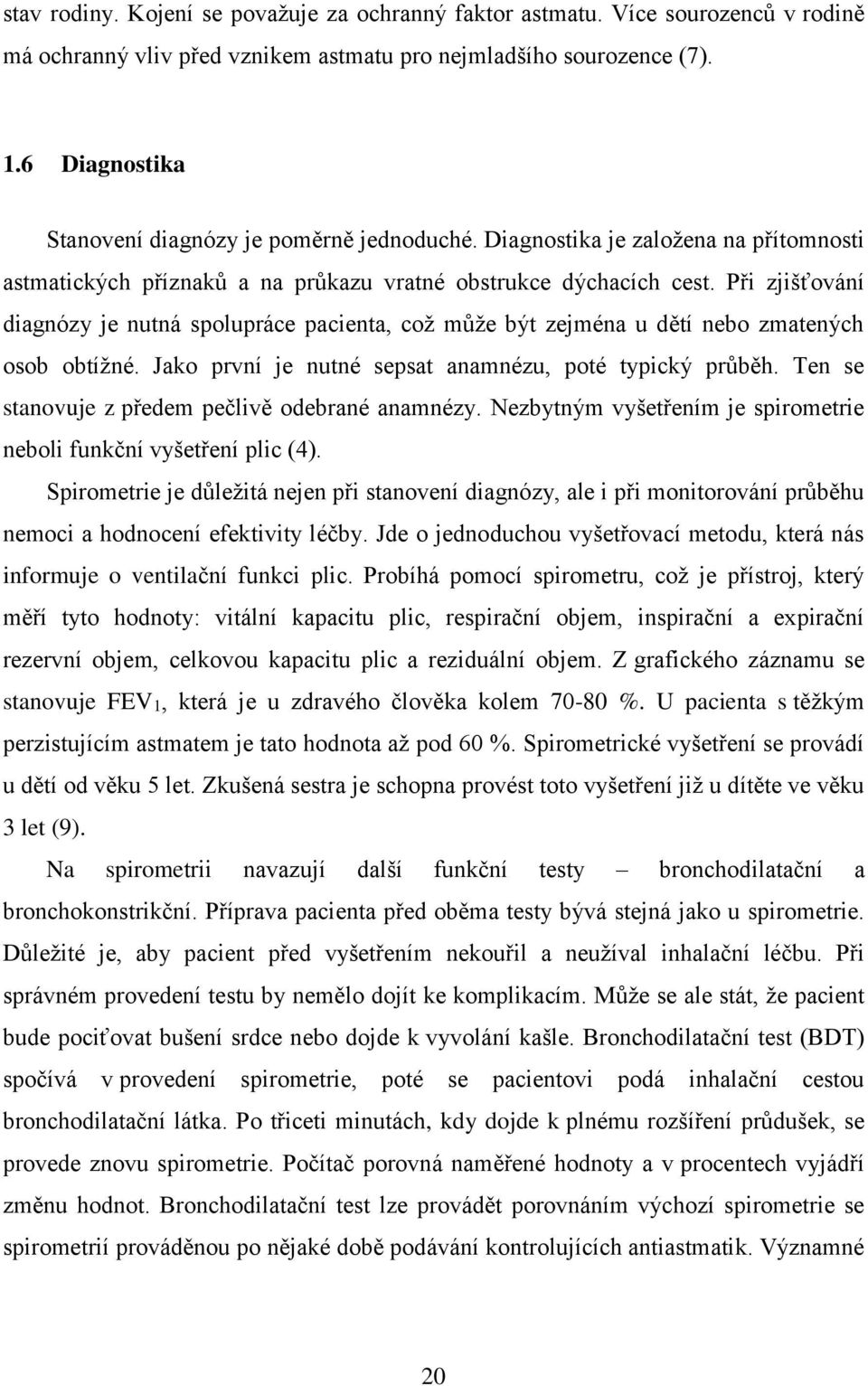 Při zjišťování diagnózy je nutná spolupráce pacienta, což může být zejména u dětí nebo zmatených osob obtížné. Jako první je nutné sepsat anamnézu, poté typický průběh.