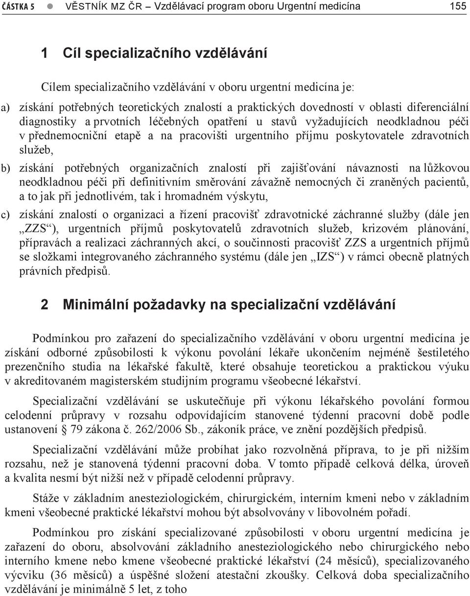 poskytovatele zdravotních služeb, b) získání potřebných organizačních znalostí při zajišťování návaznosti na lůžkovou neodkladnou péči při definitivním směrování závažně nemocných či zraněných