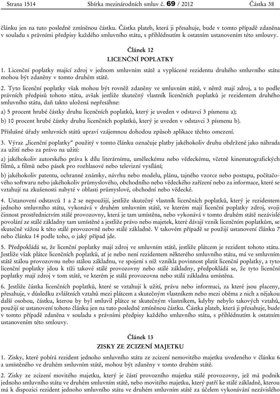 Článek 12 LICENČNÍ POPLATKY 1. Licenční poplatky mající zdroj v jednom smluvním státě a vyplácené rezidentu druhého smluvního státu mohou být zdaněny v tomto druhém státě. 2.