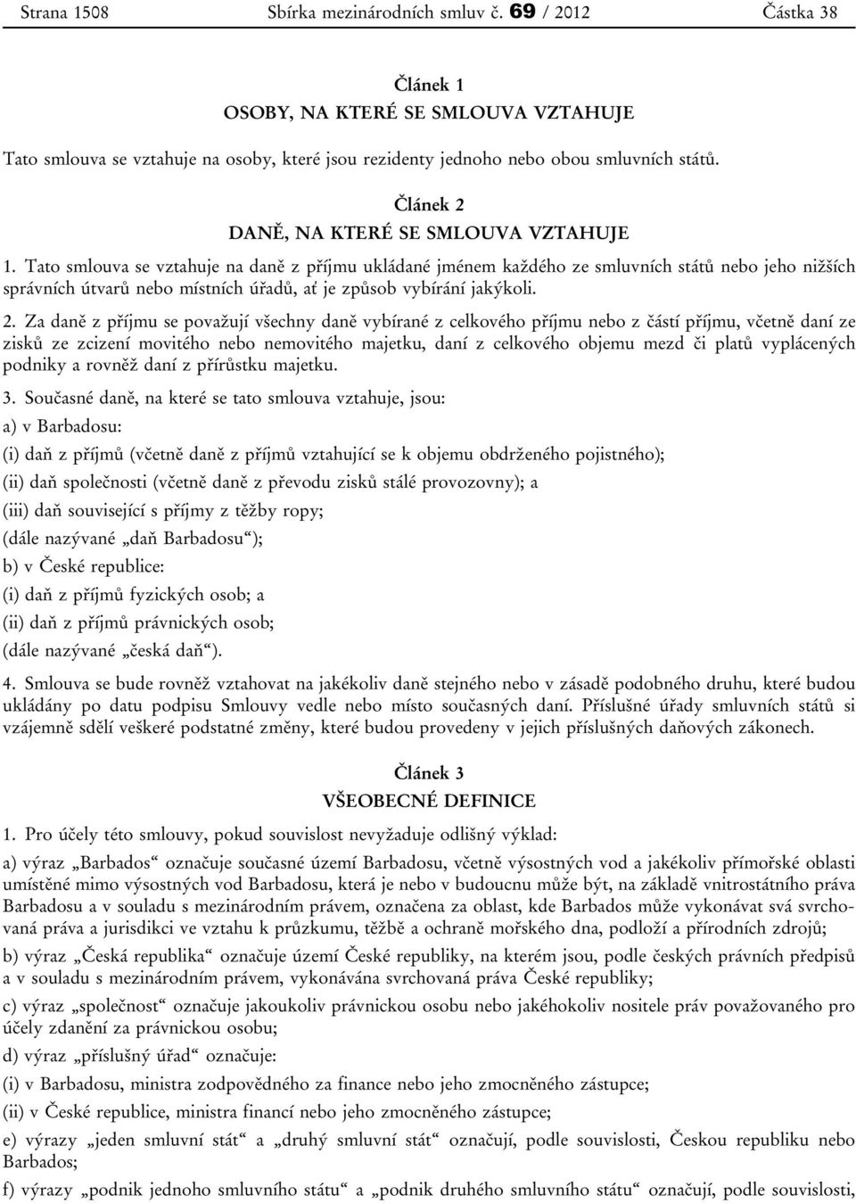 Tato smlouva se vztahuje na daně z příjmu ukládané jménem každého ze smluvních států nebo jeho nižších správních útvarů nebo místních úřadů, ať je způsob vybírání jakýkoli. 2.