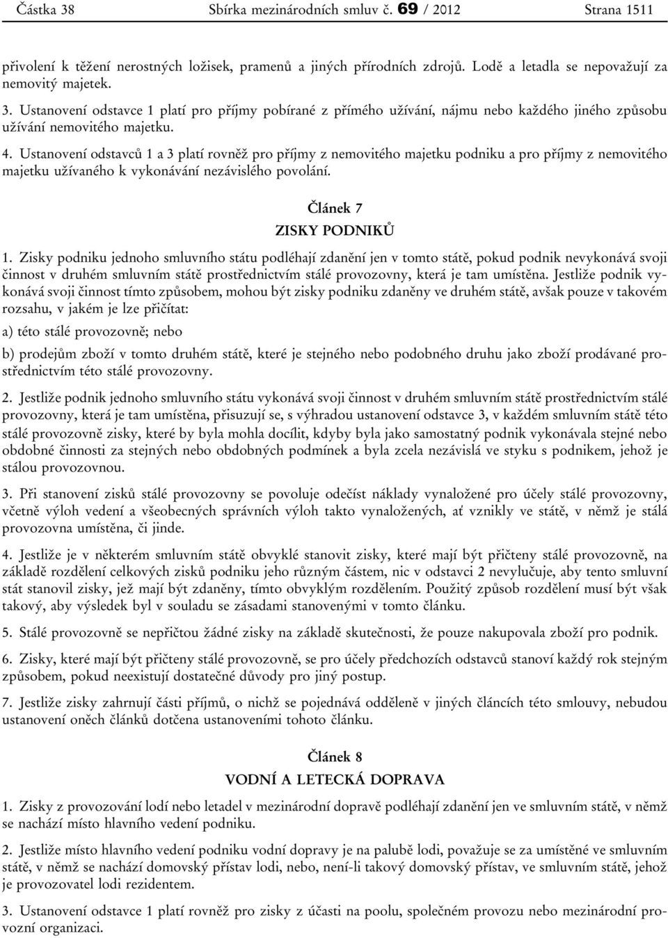 Zisky podniku jednoho smluvního státu podléhají zdanění jen v tomto státě, pokud podnik nevykonává svoji činnost v druhém smluvním státě prostřednictvím stálé provozovny, která je tam umístěna.