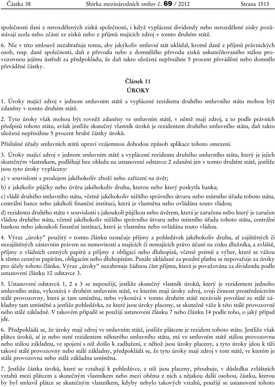 druhém státě. 6. Nic v této smlouvě nezabraňuje tomu, aby jakýkoliv smluvní stát ukládal, kromě daně z příjmů právnických osob, resp.