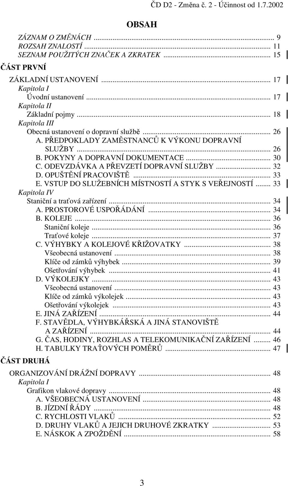 ODEVZDÁVKA A PŘEVZETÍ DOPRAVNÍ SLUŽBY... 32 D. OPUŠTĚNÍ PRACOVIŠTĚ... 33 E. VSTUP DO SLUŽEBNÍCH MÍSTNOSTÍ A STYK S VEŘEJNOSTÍ... 33 Kapitola IV Staniční a traťová zařízení... 34 A.