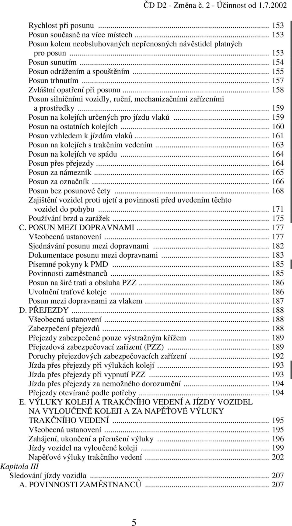 .. 159 Posun na kolejích určených pro jízdu vlaků... 159 Posun na ostatních kolejích... 160 Posun vzhledem k jízdám vlaků... 161 Posun na kolejích s trakčním vedením... 163 Posun na kolejích ve spádu.