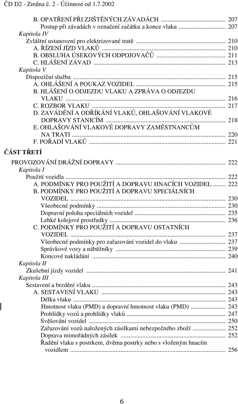 HLÁŠENÍ O ODJEZDU VLAKU A ZPRÁVA O ODJEZDU VLAKU... 216 C. ROZBOR VLAKU... 217 D. ZAVÁDĚNÍ A ODŘÍKÁNÍ VLAKŮ, OHLAŠOVÁNÍ VLAKOVÉ DOPRAVY STANICÍM... 218 E.