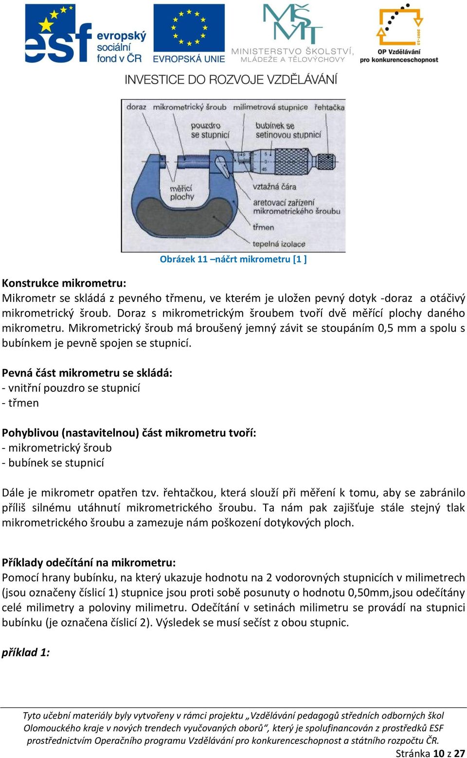 Pevná část mikrometru se skládá: - vnitřní pouzdro se stupnicí - třmen Pohyblivou (nastavitelnou) část mikrometru tvoří: - mikrometrický šroub - bubínek se stupnicí Dále je mikrometr opatřen tzv.