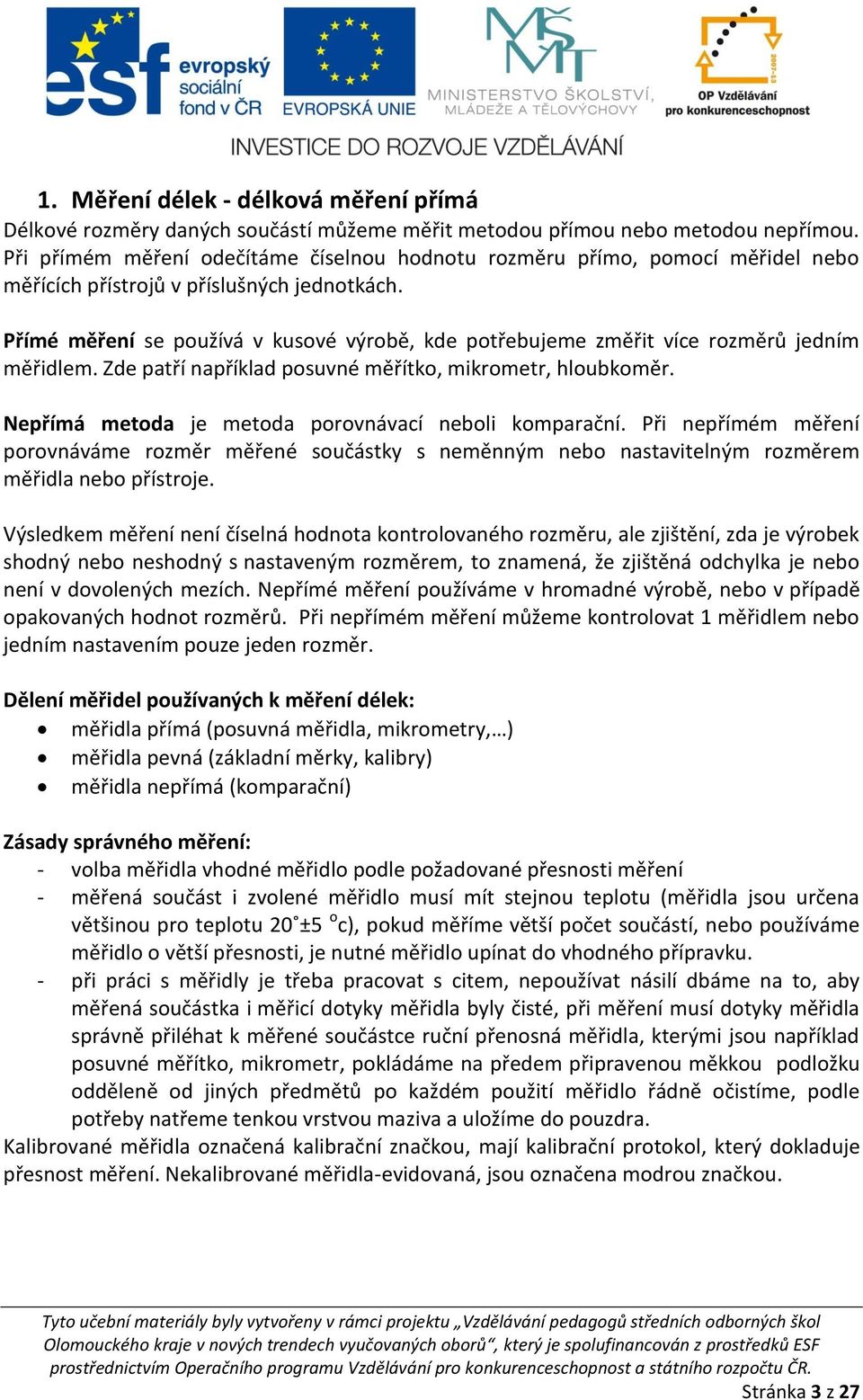 Přímé měření se používá v kusové výrobě, kde potřebujeme změřit více rozměrů jedním měřidlem. Zde patří například posuvné měřítko, mikrometr, hloubkoměr.