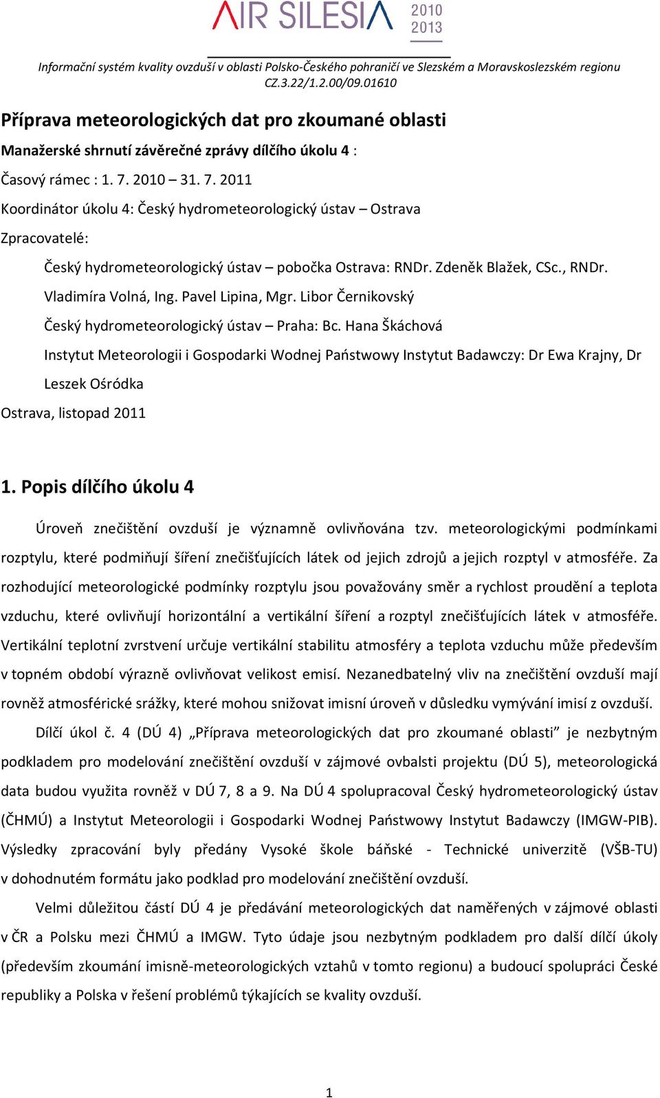 2010 31. 7. 2011 Koordinátor úkolu 4: Český hydrometeorologický ústav Ostrava Zpracovatelé: Český hydrometeorologický ústav pobočka Ostrava: RNDr. Zdeněk Blažek, CSc., RNDr. Vladimíra Volná, Ing.