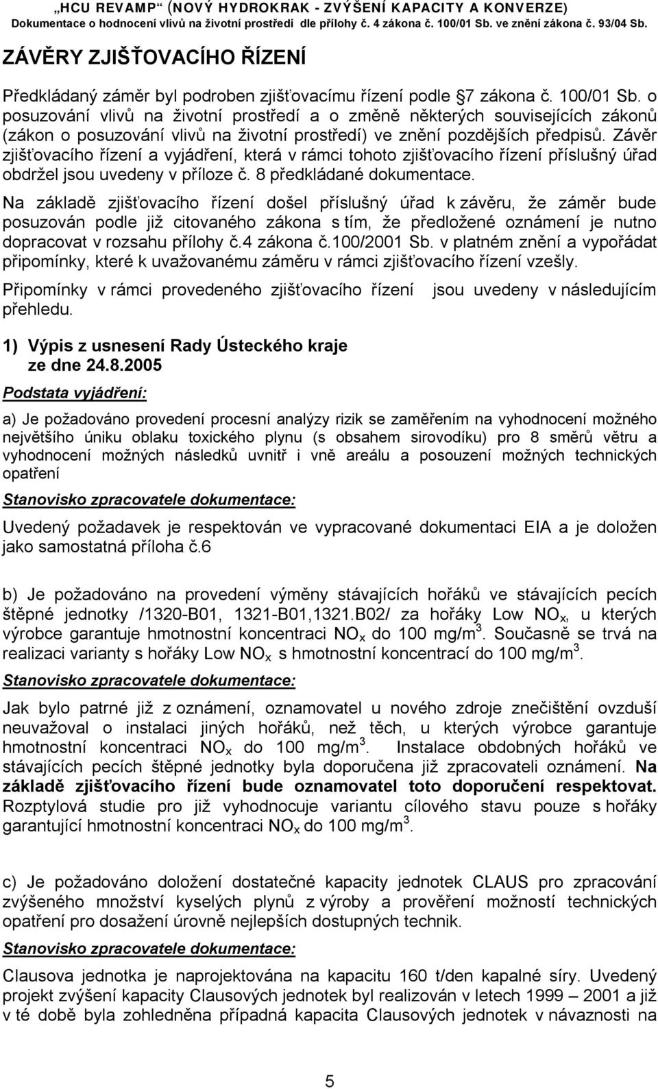 Závěr zjišťovacího řízení a vyjádření, která v rámci tohoto zjišťovacího řízení příslušný úřad obdržel jsou uvedeny v příloze č. 8 předkládané dokumentace.