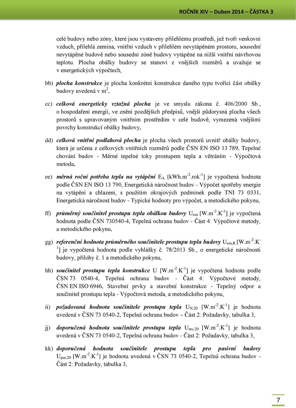 Plocha obálky budovy se stanoví z vnějších rozměrů a uvažuje se v energetických výpočtech, bb) plocha konstrukce je plocha konkrétní konstrukce daného typu tvořící část obálky budovy uvedená v m 2,